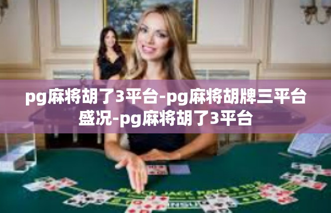 pg麻将胡了3平台-pg麻将胡牌三平台盛况-pg麻将胡了3平台