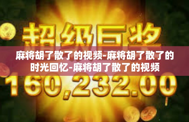 麻将胡了散了的视频-麻将胡了散了的时光回忆-麻将胡了散了的视频