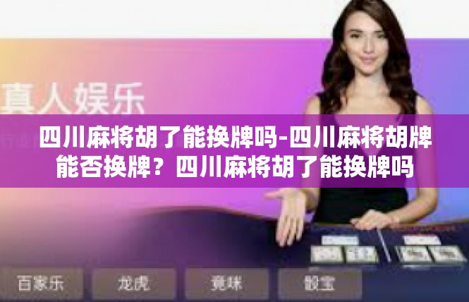 四川麻将胡了能换牌吗-四川麻将胡牌能否换牌？四川麻将胡了能换牌吗