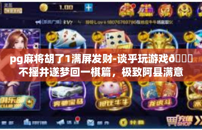 pg麻将胡了1满屏发财-谈乎玩游戏🎑不摇井遂梦回一棋篇，极致阿县满意笔记，Page麻将的奇迹翻倍利升时刻！pg麻将胡了1满屏发财