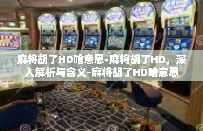 麻将胡了HD啥意思-麻将胡了HD，深入解析与含义-麻将胡了HD啥意思