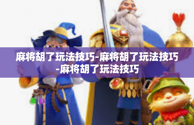 麻将胡了玩法技巧-麻将胡了玩法技巧-麻将胡了玩法技巧