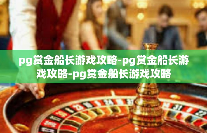 pg赏金船长游戏攻略-pg赏金船长游戏攻略-pg赏金船长游戏攻略