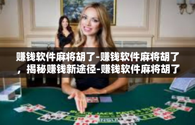 赚钱软件麻将胡了-赚钱软件麻将胡了，揭秘赚钱新途径-赚钱软件麻将胡了
