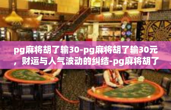 pg麻将胡了输30-pg麻将胡了输30元，财运与人气波动的纠结-pg麻将胡了输30