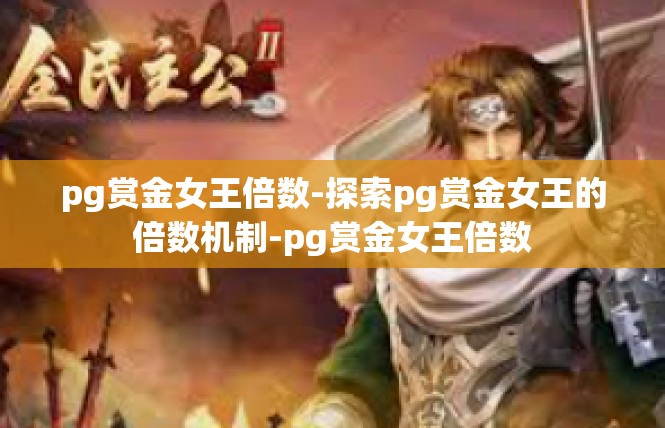 pg赏金女王倍数-探索pg赏金女王的倍数机制-pg赏金女王倍数