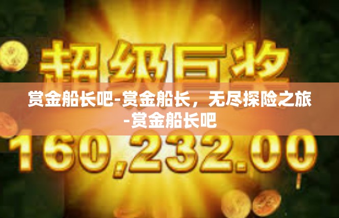 赏金船长吧-赏金船长，无尽探险之旅-赏金船长吧