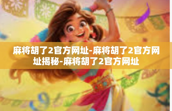 麻将胡了2官方网址-麻将胡了2官方网址揭秘-麻将胡了2官方网址
