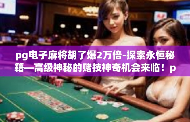 pg电子麻将胡了爆2万倍-探索永恒秘籍—高级神秘的赌技神奇机会来临！pg电子麻将胡了爆2万倍