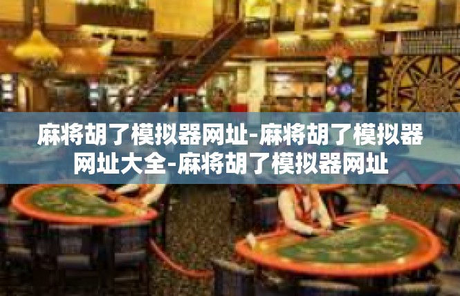 麻将胡了模拟器网址-麻将胡了模拟器网址大全-麻将胡了模拟器网址
