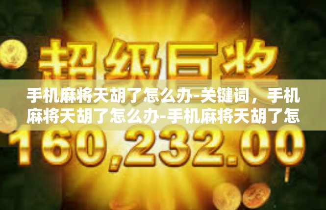 手机麻将天胡了怎么办-关键词，手机麻将天胡了怎么办-手机麻将天胡了怎么办