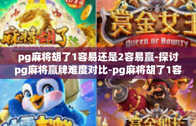 pg麻将胡了1容易还是2容易赢-探讨pg麻将赢牌难度对比-pg麻将胡了1容易还是2容易赢