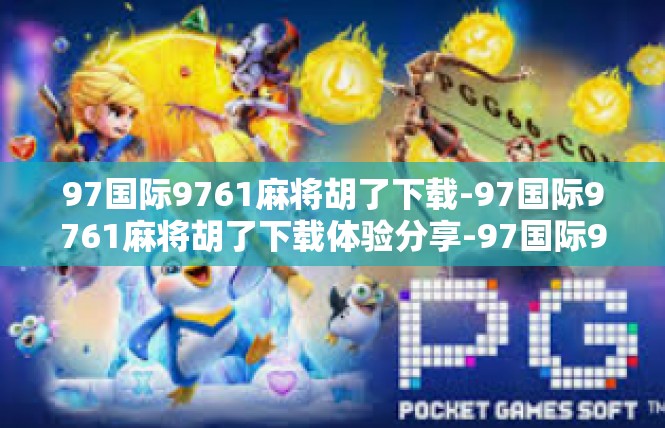 97国际9761麻将胡了下载-97国际9761麻将胡了下载体验分享-97国际9761麻将胡了下载