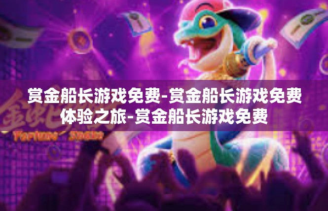 赏金船长游戏免费-赏金船长游戏免费体验之旅-赏金船长游戏免费