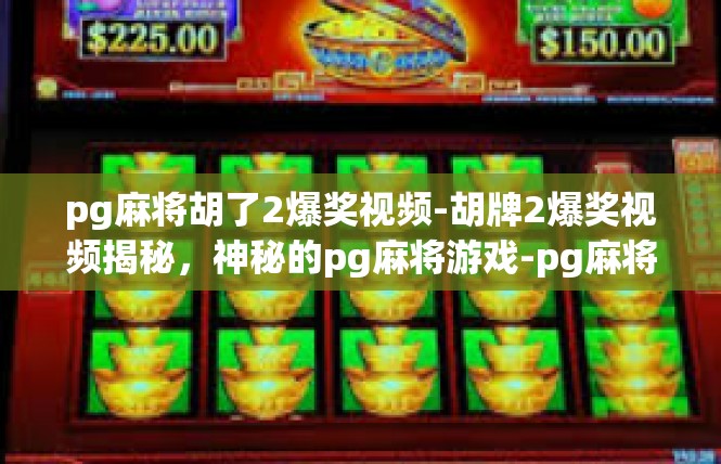 pg麻将胡了2爆奖视频-胡牌2爆奖视频揭秘，神秘的pg麻将游戏-pg麻将胡了2爆奖视频