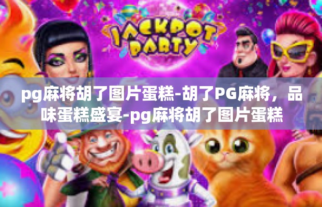 pg麻将胡了图片蛋糕-胡了PG麻将，品味蛋糕盛宴-pg麻将胡了图片蛋糕