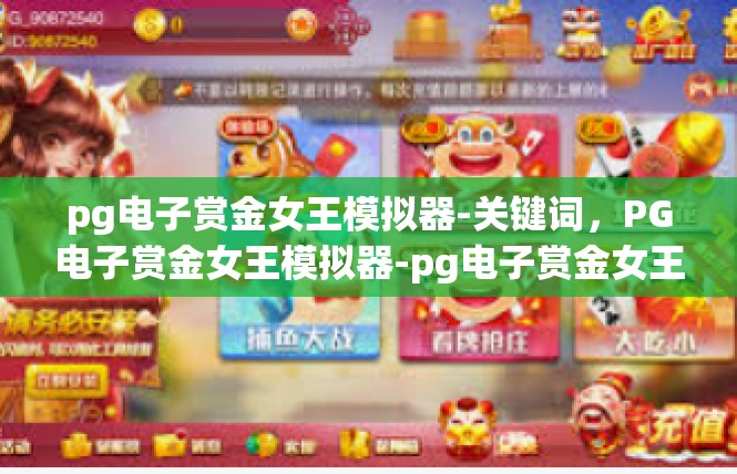 pg电子赏金女王模拟器-关键词，PG电子赏金女王模拟器-pg电子赏金女王模拟器