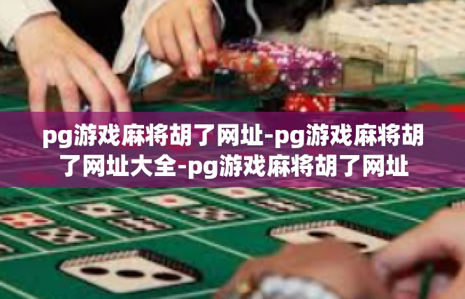 pg游戏麻将胡了网址-pg游戏麻将胡了网址大全-pg游戏麻将胡了网址