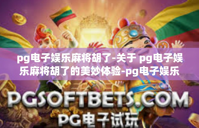 pg电子娱乐麻将胡了-关于 pg电子娱乐麻将胡了的美妙体验-pg电子娱乐麻将胡了