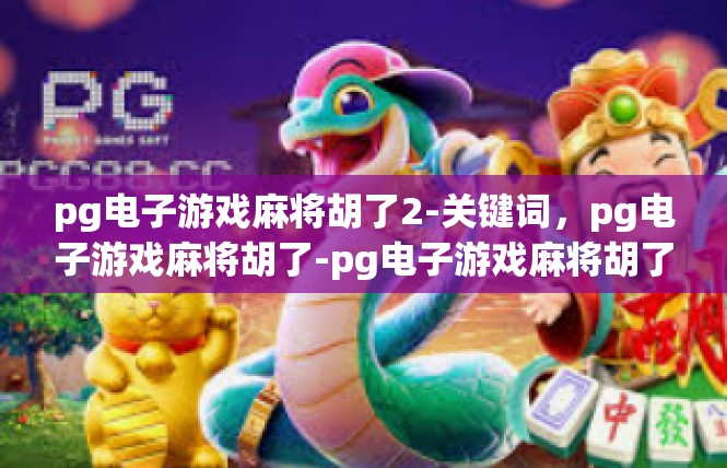 pg电子游戏麻将胡了2-关键词，pg电子游戏麻将胡了-pg电子游戏麻将胡了2