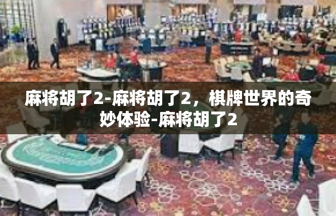 麻将胡了2-麻将胡了2，棋牌世界的奇妙体验-麻将胡了2