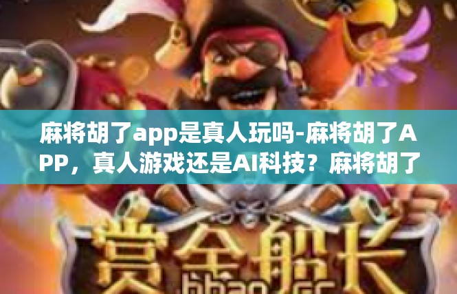 麻将胡了app是真人玩吗-麻将胡了APP，真人游戏还是AI科技？麻将胡了app是真人玩吗