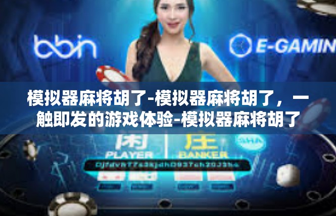 模拟器麻将胡了-模拟器麻将胡了，一触即发的游戏体验-模拟器麻将胡了