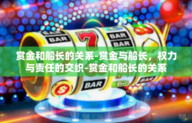 赏金和船长的关系-赏金与船长，权力与责任的交织-赏金和船长的关系