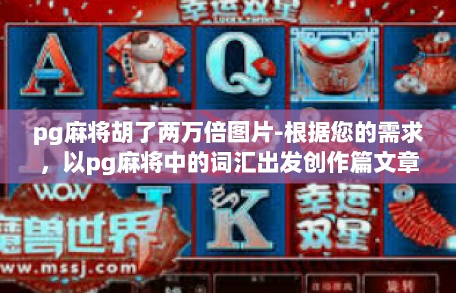 pg麻将胡了两万倍图片-根据您的需求，以pg麻将中的词汇出发创作篇文章的主题名为，翻江倒海一万倍 与彩色两万倍麻将画面共享胜利文章内容如下，pg麻将胡了两万倍图片