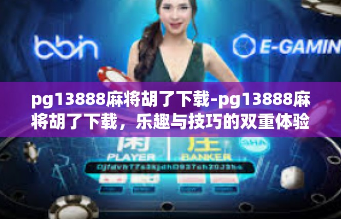 pg13888麻将胡了下载-pg13888麻将胡了下载，乐趣与技巧的双重体验-pg13888麻将胡了下载