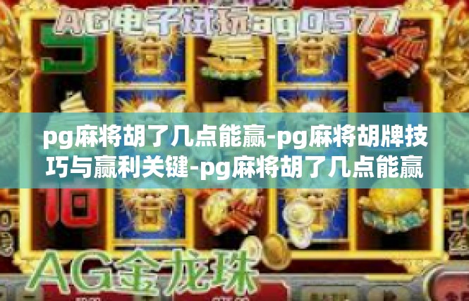 pg麻将胡了几点能赢-pg麻将胡牌技巧与赢利关键-pg麻将胡了几点能赢