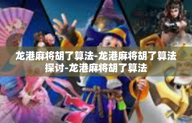 龙港麻将胡了算法-龙港麻将胡了算法探讨-龙港麻将胡了算法
