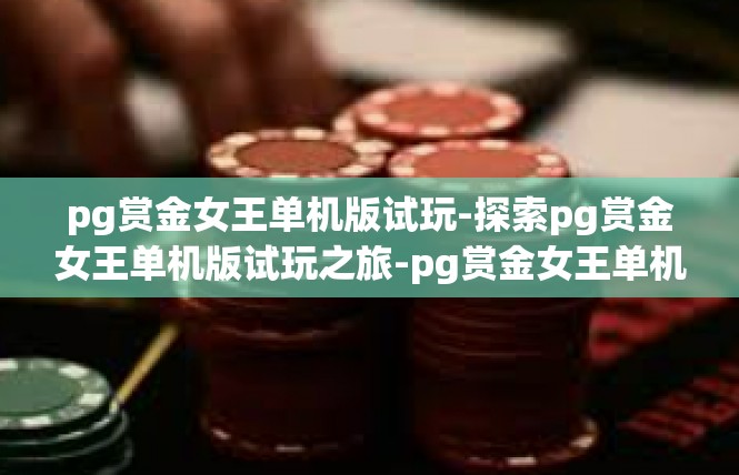 pg赏金女王单机版试玩-探索pg赏金女王单机版试玩之旅-pg赏金女王单机版试玩