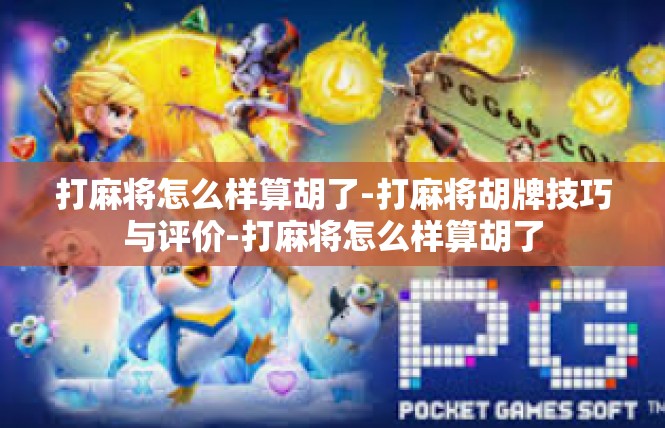 打麻将怎么样算胡了-打麻将胡牌技巧与评价-打麻将怎么样算胡了