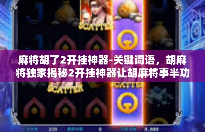 麻将胡了2开挂神器-关键词语，胡麻将独家揭秘2开挂神器让胡麻将事半功倍！麻将胡了2开挂神器