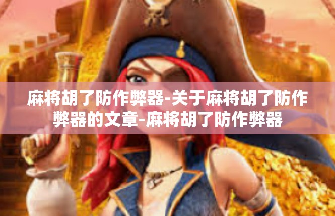 麻将胡了防作弊器-关于麻将胡了防作弊器的文章-麻将胡了防作弊器