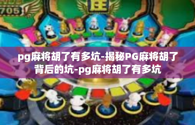 pg麻将胡了有多坑-揭秘PG麻将胡了背后的坑-pg麻将胡了有多坑