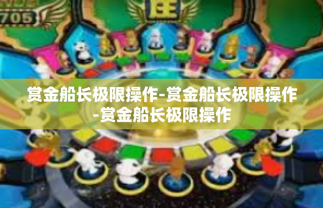 赏金船长极限操作-赏金船长极限操作-赏金船长极限操作