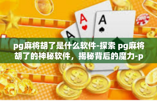 pg麻将胡了是什么软件-探索 pg麻将胡了的神秘软件，揭秘背后的魔力-pg麻将胡了是什么软件