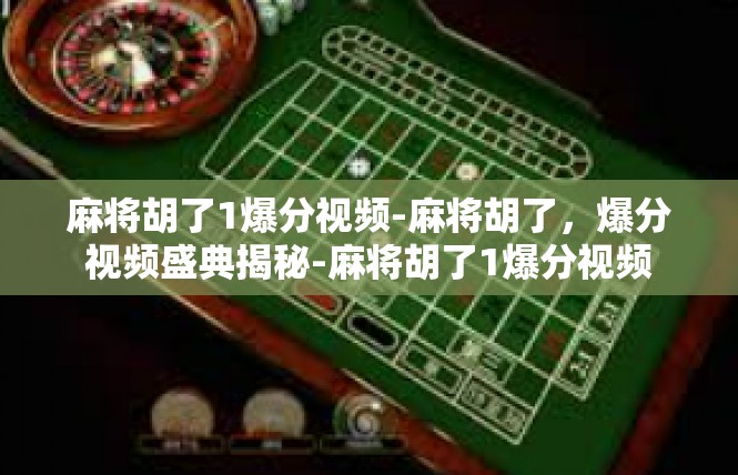 麻将胡了1爆分视频-麻将胡了，爆分视频盛典揭秘-麻将胡了1爆分视频