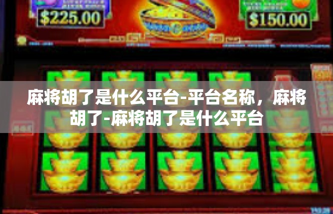 麻将胡了是什么平台-平台名称，麻将胡了-麻将胡了是什么平台