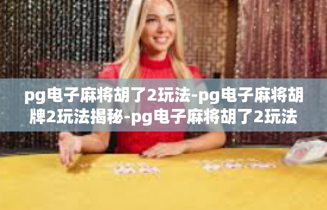 pg电子麻将胡了2玩法-pg电子麻将胡牌2玩法揭秘-pg电子麻将胡了2玩法