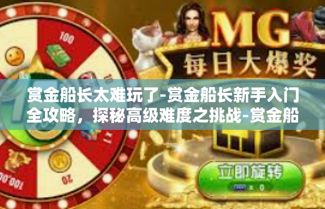 赏金船长太难玩了-赏金船长新手入门全攻略，探秘高级难度之挑战-赏金船长太难玩了