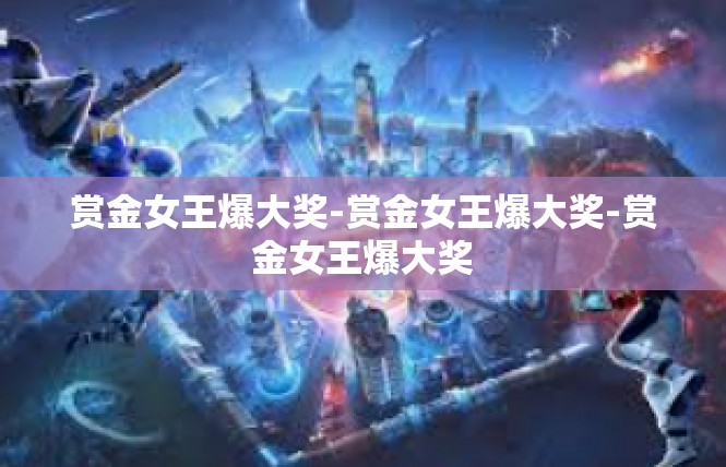 赏金女王爆大奖-赏金女王爆大奖-赏金女王爆大奖