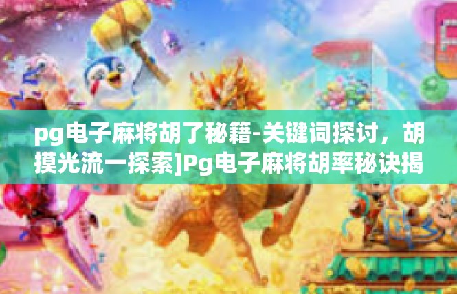pg电子麻将胡了秘籍-关键词探讨，胡摸光流一探索]Pg电子麻将胡率秘诀揭晓-pg电子麻将胡了秘籍