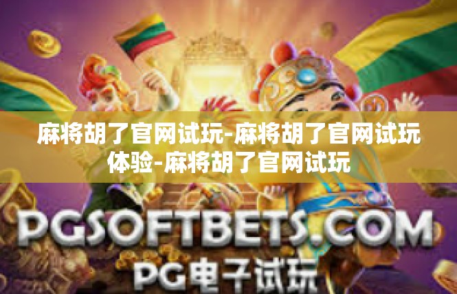 麻将胡了官网试玩-麻将胡了官网试玩体验-麻将胡了官网试玩