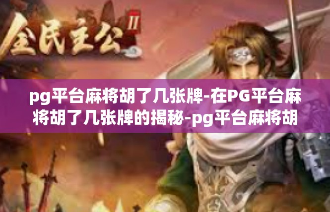 pg平台麻将胡了几张牌-在PG平台麻将胡了几张牌的揭秘-pg平台麻将胡了几张牌