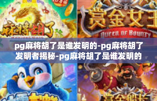 pg麻将胡了是谁发明的-pg麻将胡了发明者揭秘-pg麻将胡了是谁发明的