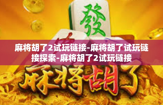 麻将胡了2试玩链接-麻将胡了试玩链接探索-麻将胡了2试玩链接