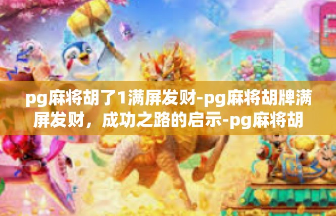 pg麻将胡了1满屏发财-pg麻将胡牌满屏发财，成功之路的启示-pg麻将胡了1满屏发财